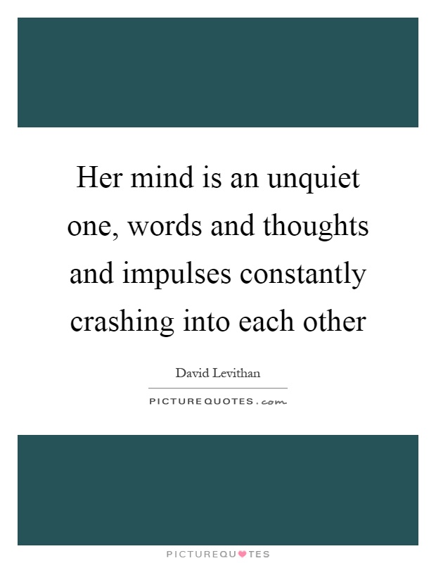 Her mind is an unquiet one, words and thoughts and impulses constantly crashing into each other Picture Quote #1