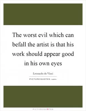 The worst evil which can befall the artist is that his work should appear good in his own eyes Picture Quote #1