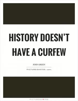History doesn’t have a curfew Picture Quote #1