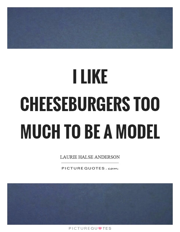 I like cheeseburgers too much to be a model Picture Quote #1