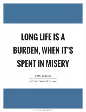 Long life is a burden, when it’s spent in misery Picture Quote #1