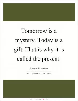 Tomorrow is a mystery. Today is a gift. That is why it is called the present Picture Quote #1