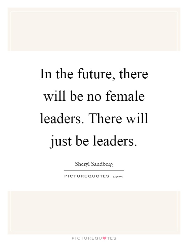 In the future, there will be no female leaders. There will just be leaders Picture Quote #1