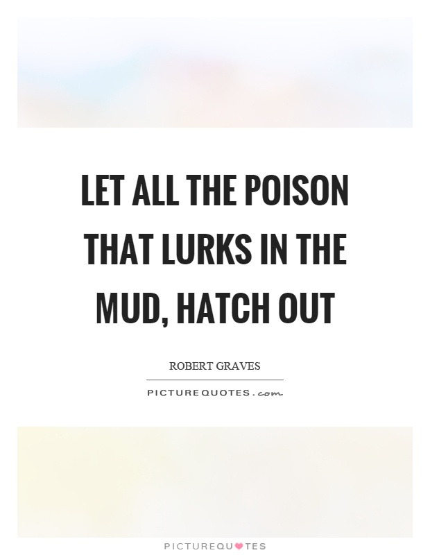 Let all the poison that lurks in the mud, hatch out Picture Quote #1