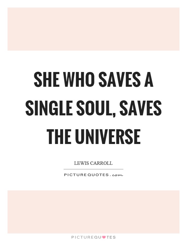 She who saves a single soul, saves the universe Picture Quote #1