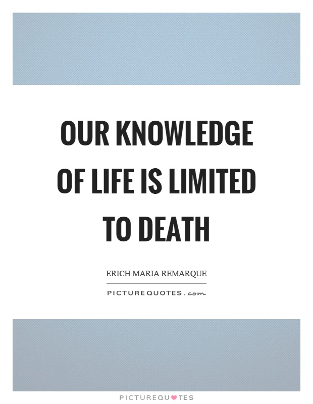 Our knowledge of life is limited to death Picture Quote #1