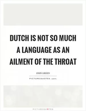 Dutch is not so much a language as an ailment of the throat Picture Quote #1