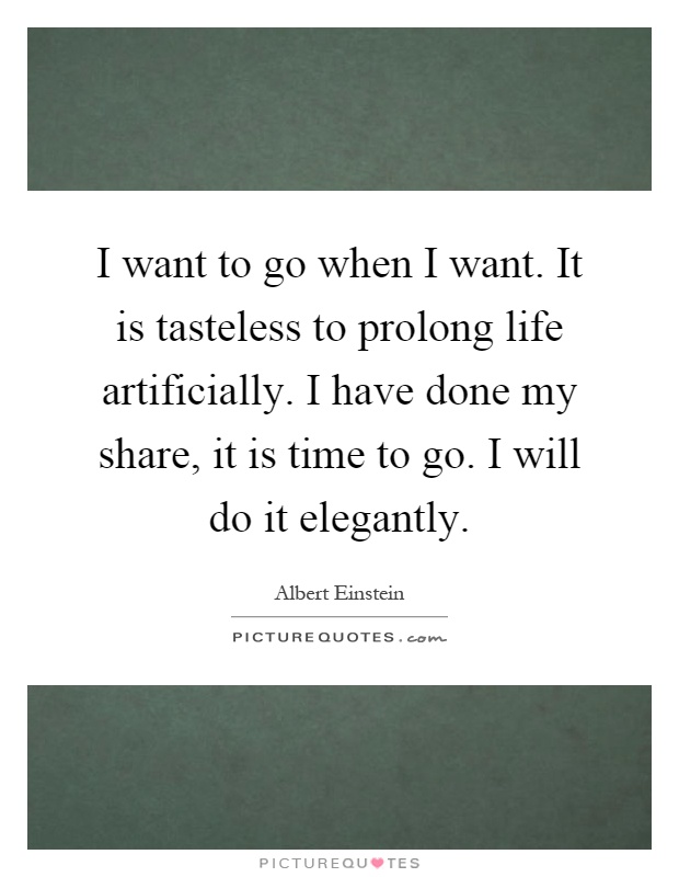 I want to go when I want. It is tasteless to prolong life artificially. I have done my share, it is time to go. I will do it elegantly Picture Quote #1