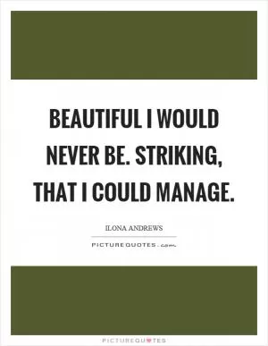 Beautiful I would never be. Striking, that I could manage Picture Quote #1