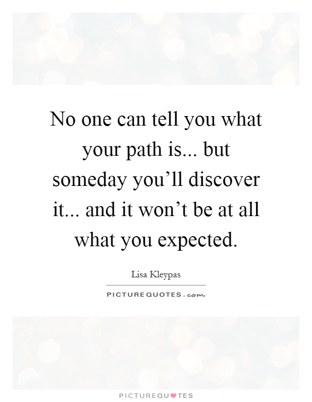 No one can tell you what your path is... but someday you'll discover it... and it won't be at all what you expected Picture Quote #1