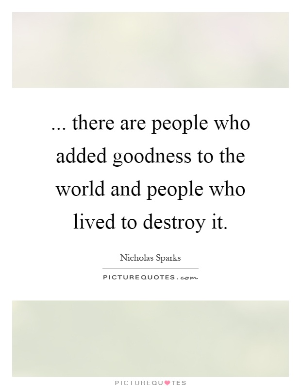 ... there are people who added goodness to the world and people who lived to destroy it Picture Quote #1