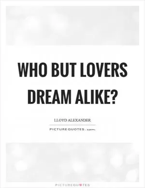 Who but lovers dream alike? Picture Quote #1