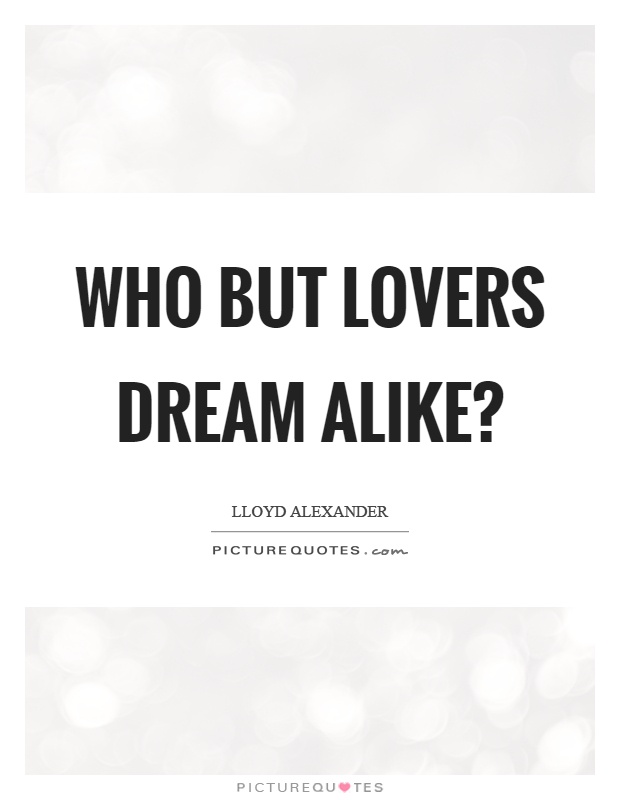 Who but lovers dream alike? Picture Quote #1