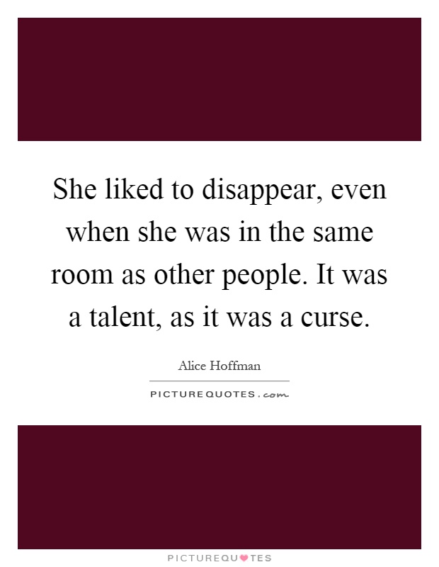 She liked to disappear, even when she was in the same room as other people. It was a talent, as it was a curse Picture Quote #1