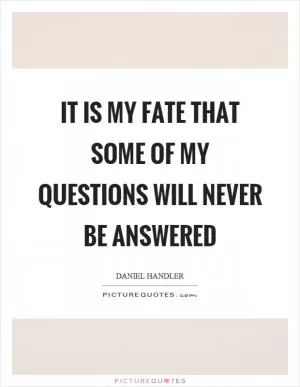 It is my fate that some of my questions will never be answered Picture Quote #1
