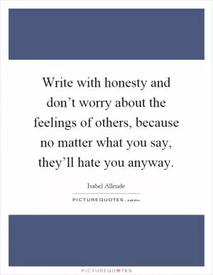 Write with honesty and don’t worry about the feelings of others, because no matter what you say, they’ll hate you anyway Picture Quote #1