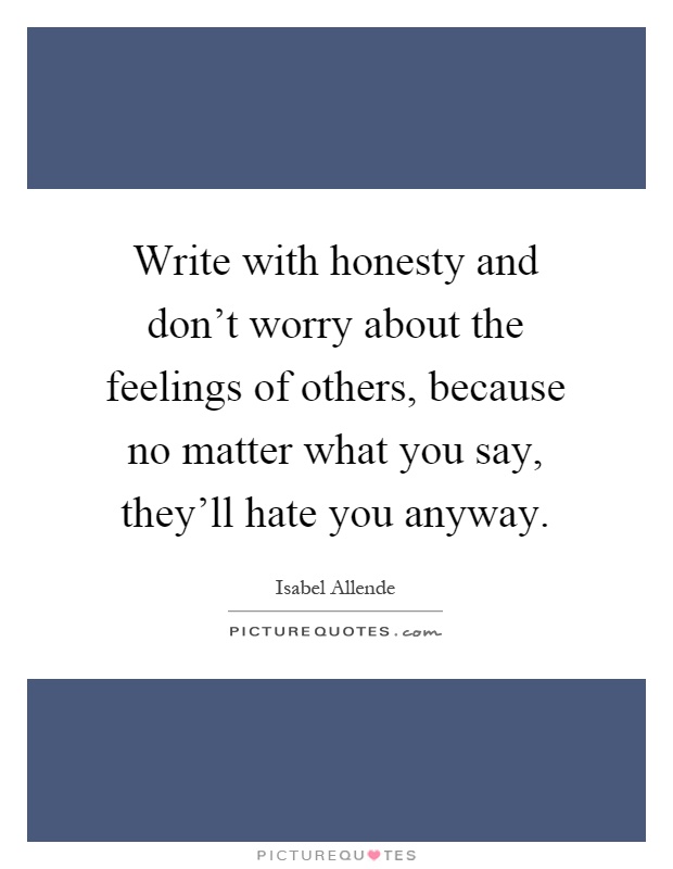 Write with honesty and don't worry about the feelings of others, because no matter what you say, they'll hate you anyway Picture Quote #1