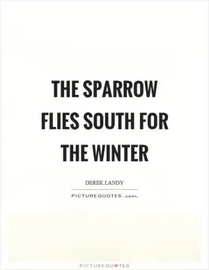 The sparrow flies south for the winter Picture Quote #1
