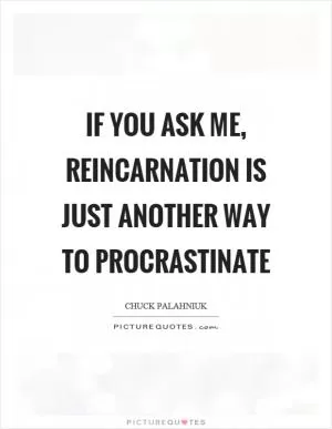 If you ask me, reincarnation is just another way to procrastinate Picture Quote #1