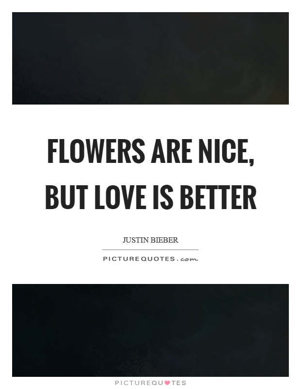 Flowers are nice, but love is better Picture Quote #1