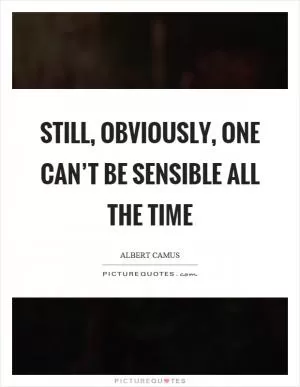 Still, obviously, one can’t be sensible all the time Picture Quote #1