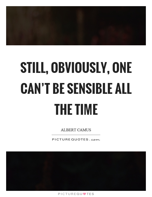 Still, obviously, one can't be sensible all the time Picture Quote #1