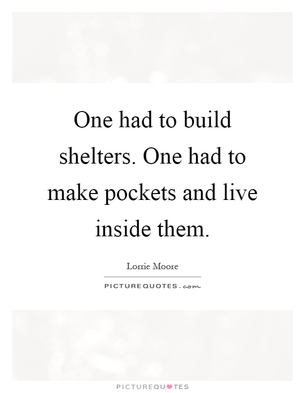 One had to build shelters. One had to make pockets and live inside them Picture Quote #1