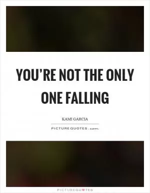 You’re not the only one falling Picture Quote #1