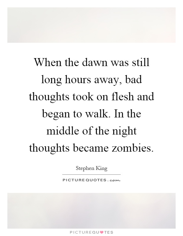 When the dawn was still long hours away, bad thoughts took on flesh and began to walk. In the middle of the night thoughts became zombies Picture Quote #1