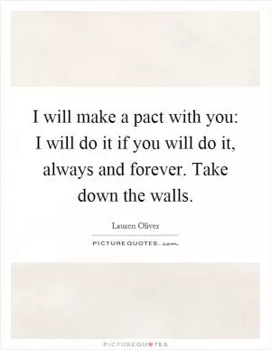 I will make a pact with you: I will do it if you will do it, always and forever. Take down the walls Picture Quote #1