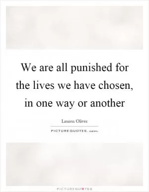 We are all punished for the lives we have chosen, in one way or another Picture Quote #1