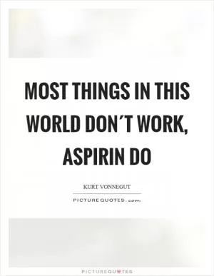 Most things in this world don´t work, aspirin do Picture Quote #1