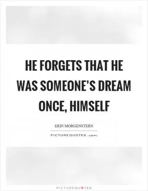 He forgets that he was someone’s dream once, himself Picture Quote #1