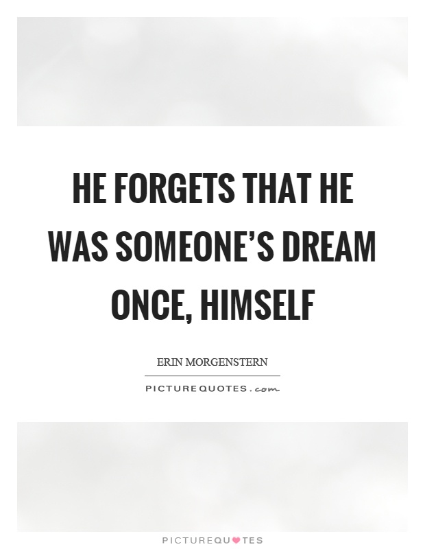 He forgets that he was someone's dream once, himself Picture Quote #1