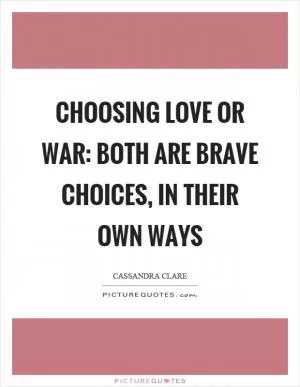 Choosing love or war: both are brave choices, in their own ways Picture Quote #1