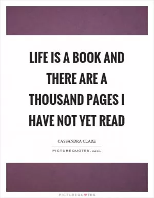 Life is a book and there are a thousand pages I have not yet read Picture Quote #1