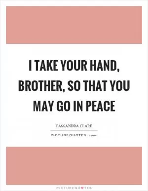 I take your hand, brother, so that you may go in peace Picture Quote #1