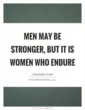 Men may be stronger, but it is women who endure Picture Quote #1