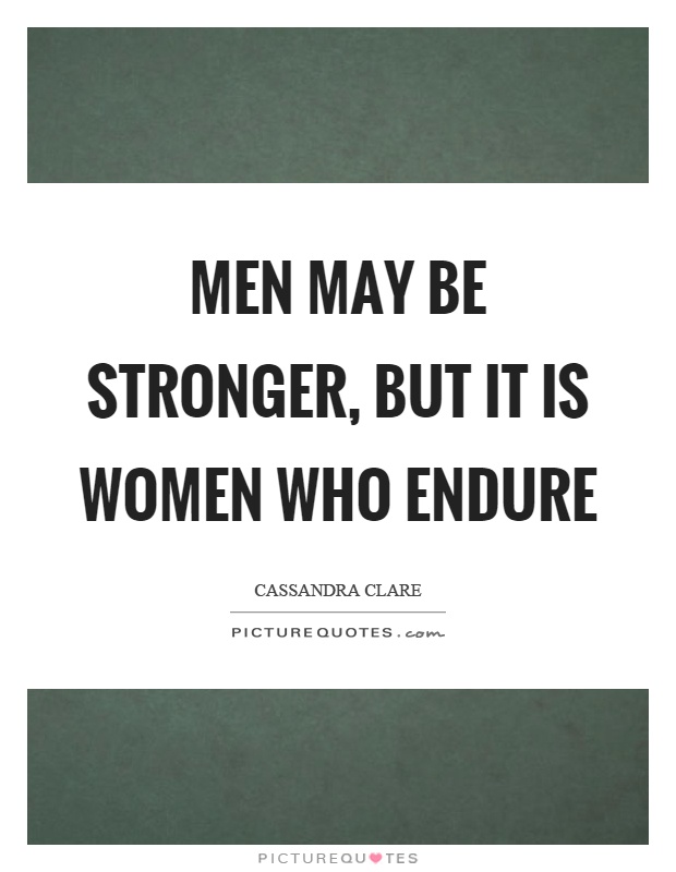 Men may be stronger, but it is women who endure Picture Quote #1