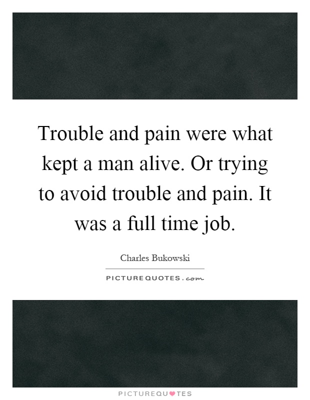 Trouble and pain were what kept a man alive. Or trying to avoid trouble and pain. It was a full time job Picture Quote #1