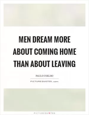 Men dream more about coming home than about leaving Picture Quote #1