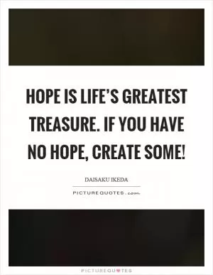 Hope is life’s greatest treasure. If you have no hope, create some! Picture Quote #1