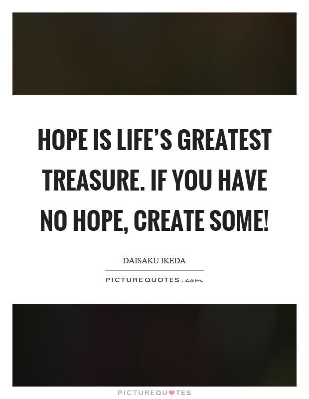 Hope is life's greatest treasure. If you have no hope, create some! Picture Quote #1
