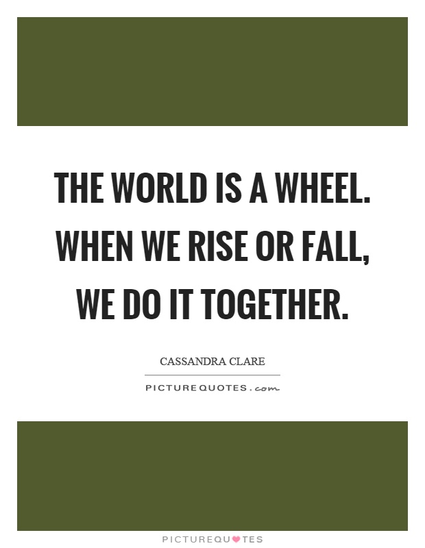 The world is a wheel. When we rise or fall, we do it together Picture Quote #1