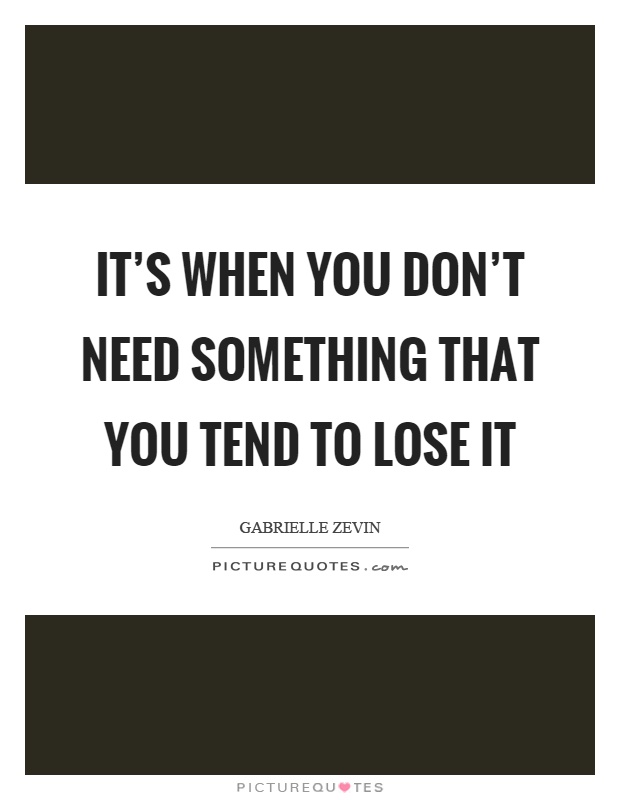 It's when you don't need something that you tend to lose it Picture Quote #1