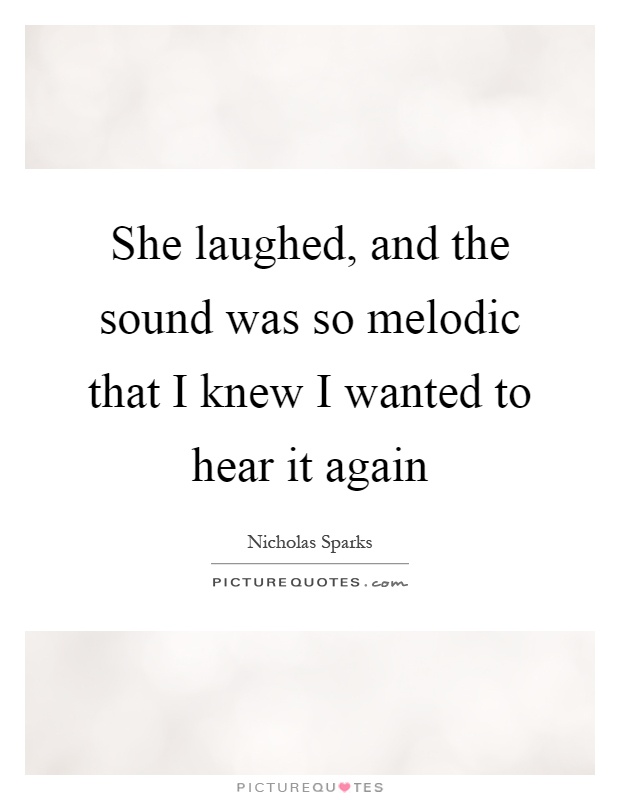 She laughed, and the sound was so melodic that I knew I wanted to hear it again Picture Quote #1