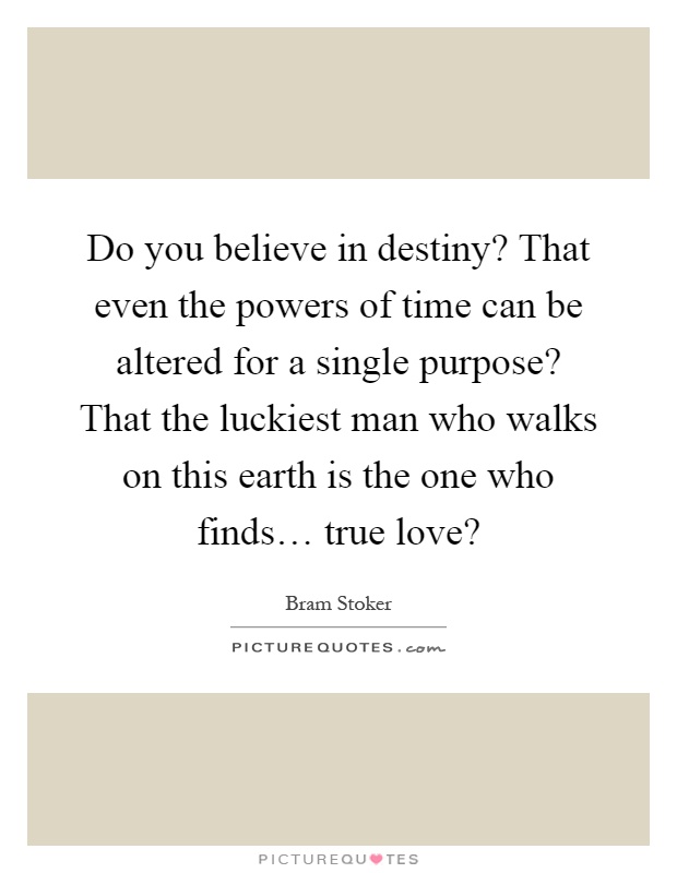 Do you believe in destiny? That even the powers of time can be altered for a single purpose? That the luckiest man who walks on this earth is the one who finds… true love? Picture Quote #1