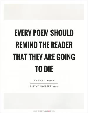Every poem should remind the reader that they are going to die Picture Quote #1