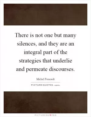 There is not one but many silences, and they are an integral part of the strategies that underlie and permeate discourses Picture Quote #1