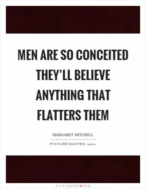 Men are so conceited they’ll believe anything that flatters them Picture Quote #1
